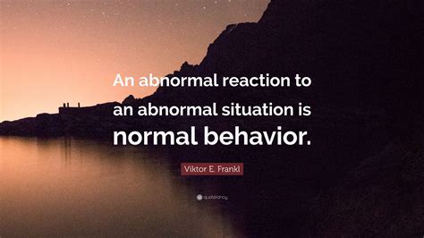 Viktor E Frankl Quote “an Abnormal Reaction To An Abnormal Situation