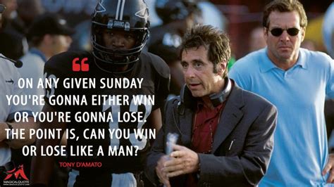 to beamen you're very, very young. Tony D'Amato: On any given Sunday you're gonna either win ...