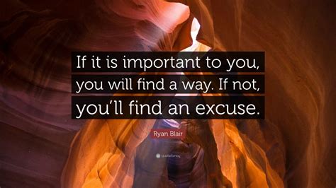 Ryan Blair Quote “if It Is Important To You You Will Find A Way If Not You’ll Find An Excuse