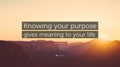 Rick Warren Quote Knowing Your Purpose Gives Meaning To Your Life