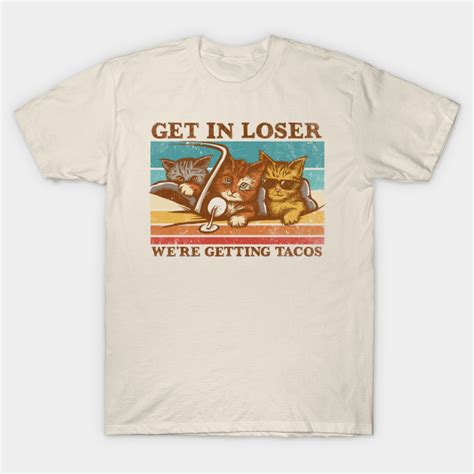 get in loser we re getting tacos cats t shirt teepublic