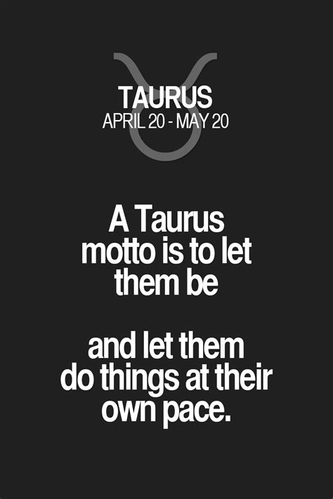A Taurus Motto Is To Let Them Be And Let Them Do Things At Their Own Pace Taurus Taurus