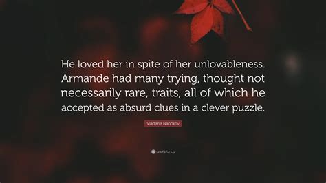 Vladimir Nabokov Quote “he Loved Her In Spite Of Her Unlovableness Armande Had Many Trying