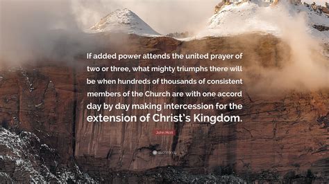 John Mott Quote If Added Power Attends The United Prayer Of Two Or