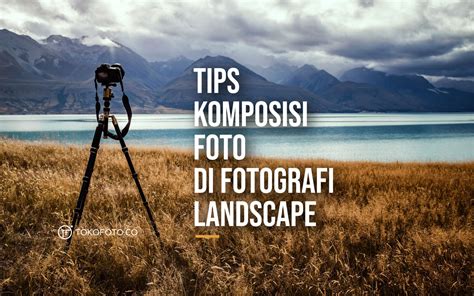 Trik Fotografi Landscape Berikut 10 Tips Komposisi Fotonya