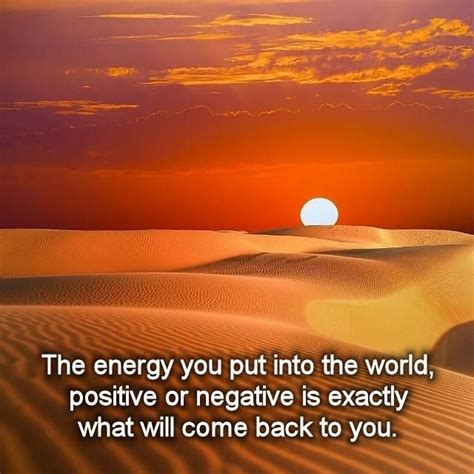 The Energy You Put Into The World Positive Or Negative Is Exactly What