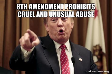 8th Amendment Prohibits Cruel And Unusual Abuse Donald Trump Says