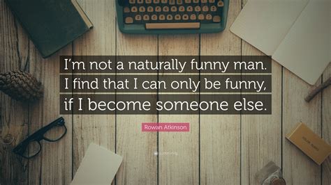 Rowan Atkinson Quote “im Not A Naturally Funny Man I Find That I Can