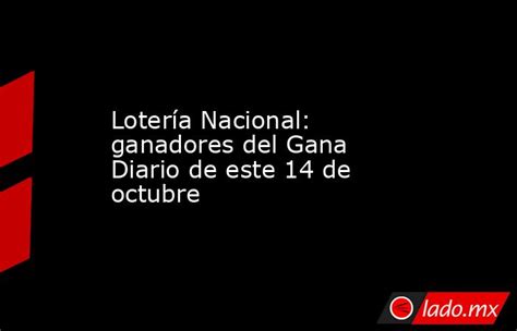 Lotería Nacional Ganadores Del Gana Diario De Este 14 De Octubre Lado Mx