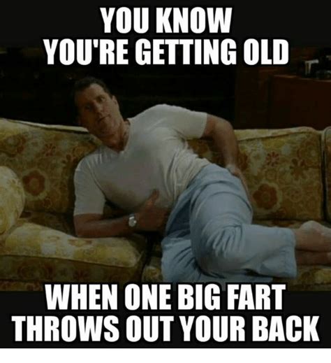 you know you re getting old when one big fart throws out your back meme on me me