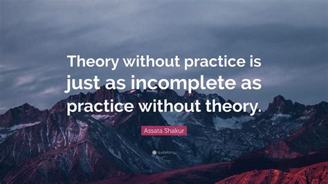 Assata Shakur Quote “theory Without Practice Is Just As Incomplete As