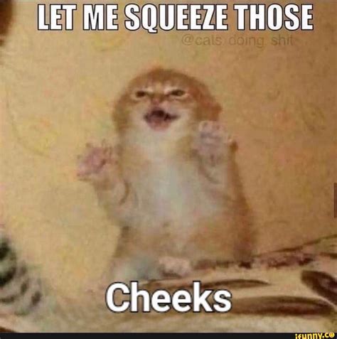 Let Me Squeeze Those Cheeks Ifunny