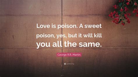 George Rr Martin Quote Love Is Poison A Sweet Poison Yes But It