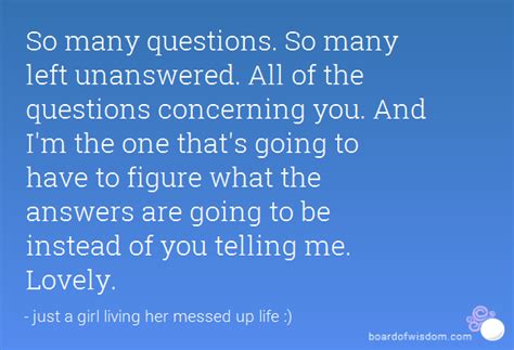Hope is willing to leave unanswered questions unanswered and unknown futures unknown. Quotes about Unanswered Questions (65 quotes)