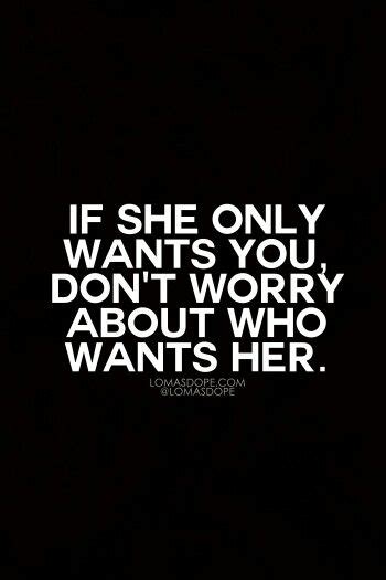 Love quotes with images love quotes for her cute love quotes love yourself quotes flirting quotes funny quotes life quotes wisdom quotes sweet and cute relationship quotes for him or her. If she only wants you, don't worry about who wants her. | LOVE QUOTES | Pinterest
