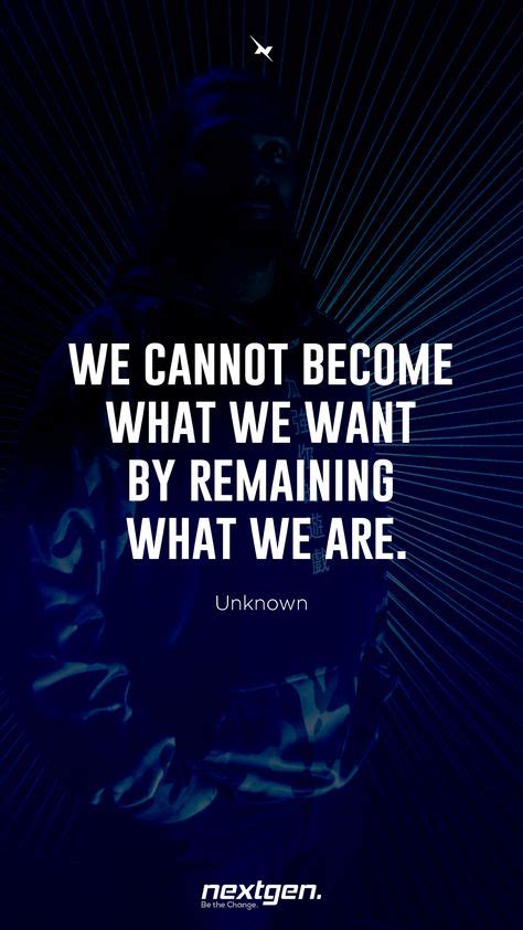 We Cannot Become What We Want By Remaining What We Are Maybe Today Is
