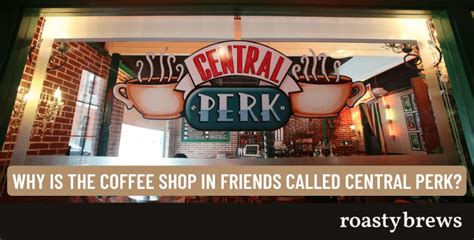 why is the coffee shop in friends called central perk explained roasty brews