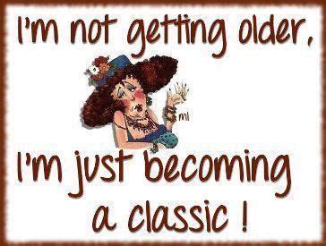 Funny sayings about getting older. Becoming A Classic Pictures, Photos, and Images for ...