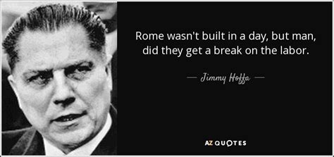 Jimmy Hoffa quote: Rome wasn't built in a day, but man ...