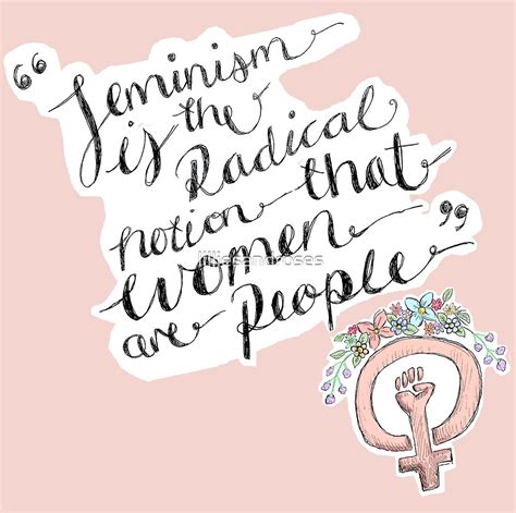 Feminism Is The Radical Notion That Women Are People By