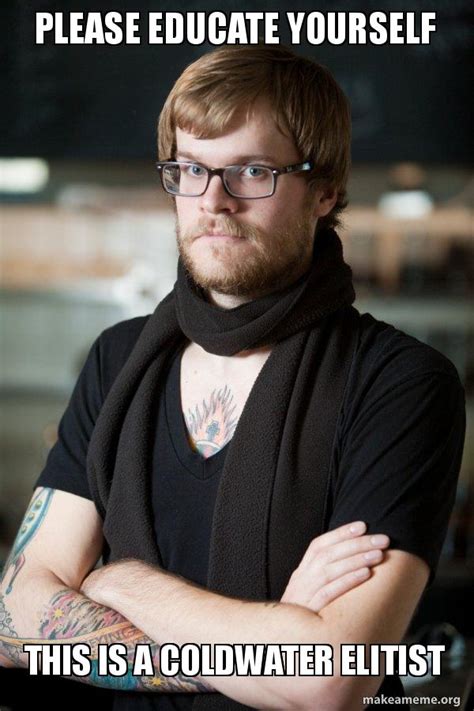 Please Educate Yourself This Is A Coldwater Elitist Hipster Barista