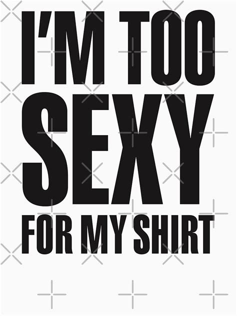 i m too sexy for my shirt t shirt for sale by laundryfactory redbubble im t shirts too t