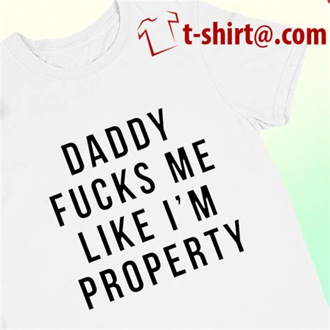 Daddy Fucks Me Like I’m Property Funny T Shirt T Shirts Foxtees Premium Fashion T Shirts