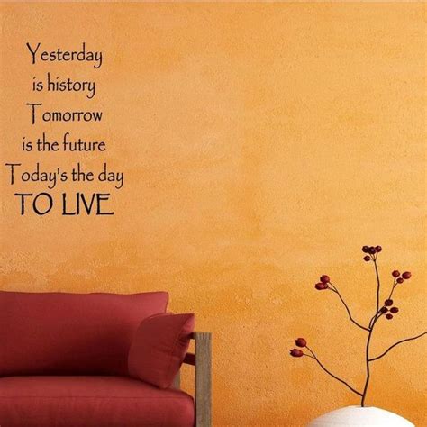 Yesterday Is History Tomorrow Is The Future Today Is The Day To Live