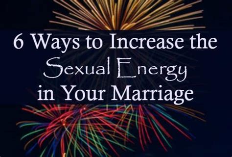 6 ways to increase the sexual energy in your marriage
