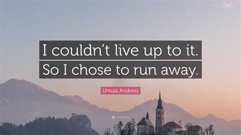 Ursula Andress Quote I Couldnt Live Up To It So I Chose To Run Away