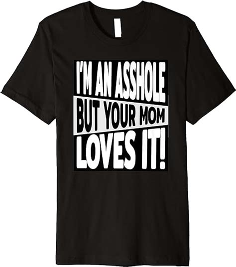 Im An Asshole But Your Mom Loves It T For Singles Premium T Shirt Clothing