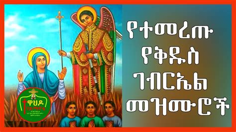 Ethiopian Orthodox Mezmur St Gabriel የተመረጡ ለቅዱስ ገብርኤል መዝሙር 2020 Youtube