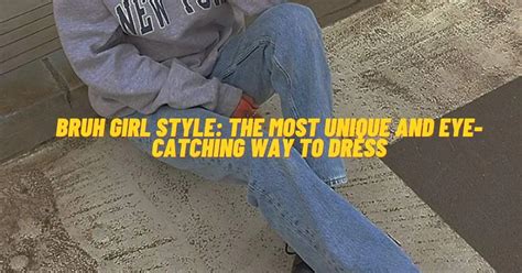 Bruh Girl Style The Most Unique And Eye Catching Way To Dress Mennstuff