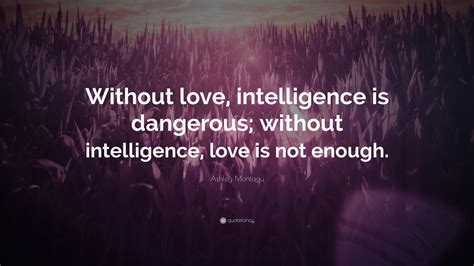 This episode of bulletproof radio includes a surprising amount of laughter that makes the topic of intelligence and genius a fun listen.our guest is dean. Ashley Montagu Quote: "Without love, intelligence is ...