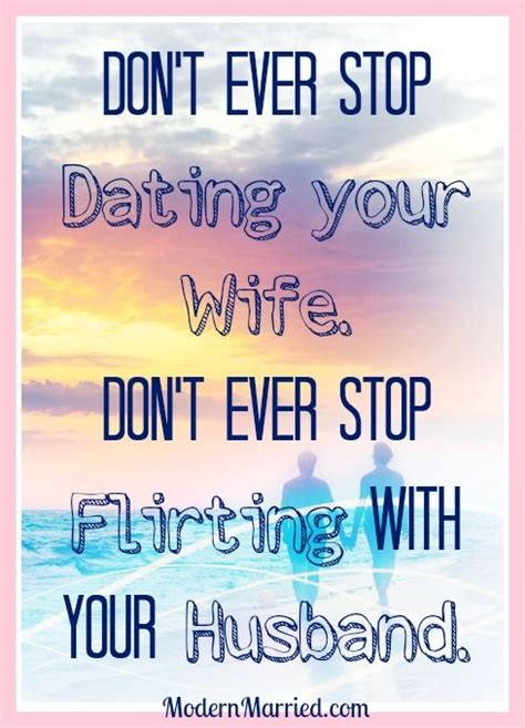 don t ever stop dating your wife don t ever stop flirting with your husband marriage quote