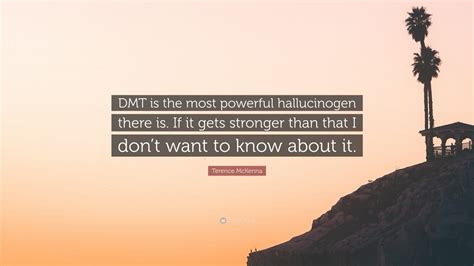 However, it's still used nationwide. Terence McKenna Quote: "DMT is the most powerful ...