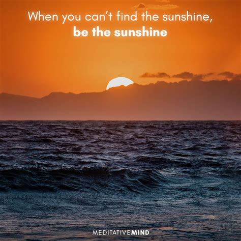 When You Cant Find The Sunshine Be The Sunshine Meditative Mind