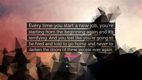 Emily Mortimer Quote Every Time You Start A New Job Youre Starting