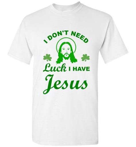 I Dont Need Luck I Have Jesus St Patricks Day T Shirt St Patricks Day St Patrick Luck