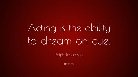Ralph Richardson Quote Acting Is The Ability To Dream On Cue