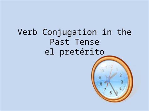 Ppt Verb Conjugation In The Past Tense El Pretérito Dokumentips