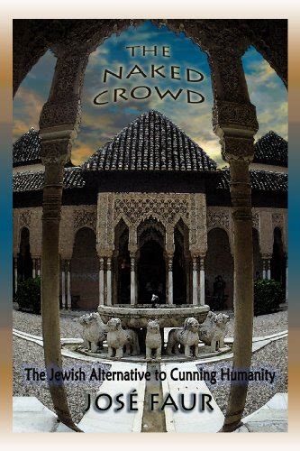 The Naked Crowd The Jewish Alternative To Cunning Humanity Jose Faur
