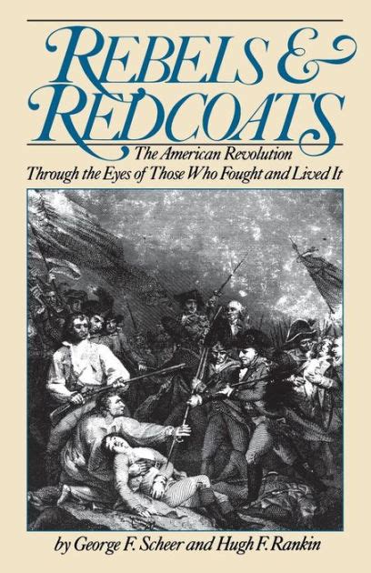 Rebels And Redcoats The American Revolution Through The Eyes Of Those