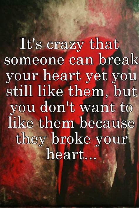 Its Crazy That Someone Can Break Your Heart Yet You Still Like Them