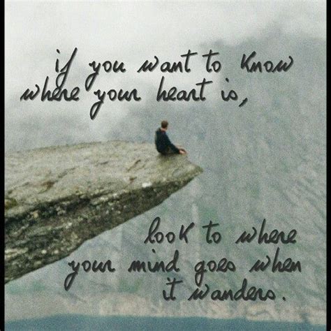 If You Want To Know Where Your Heart Is Look To Where Your Mind Goes