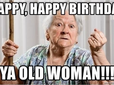 Old Lady Birthday Meme Happy Happy Birthday Ya Old Woman Angry Old