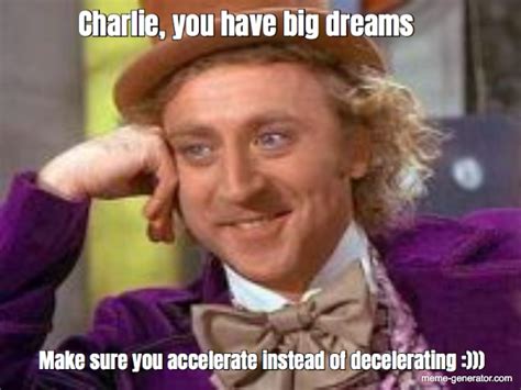 Charlie You Have Big Dreams Make Sure You Accelerate Meme Generator