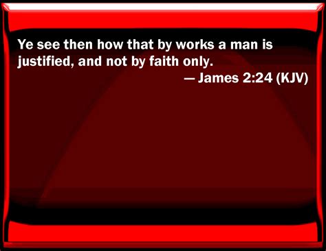 James 2:24 You see then how that by works a man is justified, and not