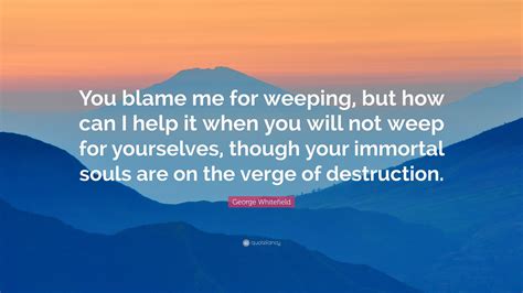 George Whitefield Quote You Blame Me For Weeping But How Can I Help