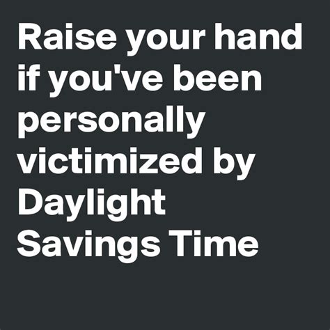 raise your hand if you ve been personally victimized by daylight savings time post by spiteson